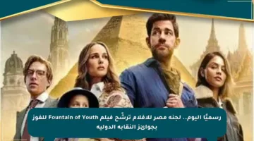 رسميًا اليوم.. لجنة مصر للأفلام ترشّح فيلم Fountain of Youth للفوز بجوائز النقابة الدولية